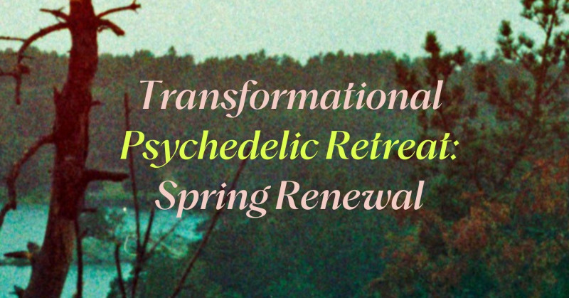 Transformational Psychedelic Retreat: Spring Renewal