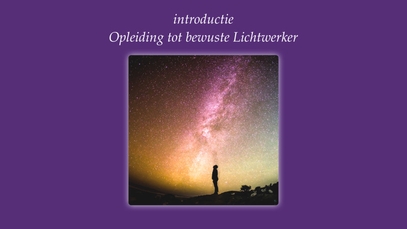 Introductie Opleiding tot bewuste Lichtwerker!