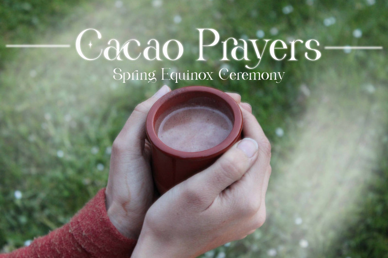 Cacao Prayers - Spring Equinox Ceremony - Cérémonie de cacao, Équinoxe/Solstice, Voyage sonore-bain sonore