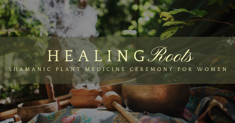 Healing Roots - A Shamanic Plant Medicine Ceremony for Women