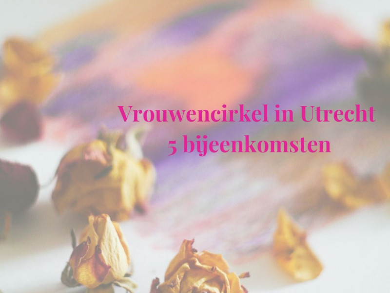 Vrouwencirkel Utrecht - 5 bijeenkomsten